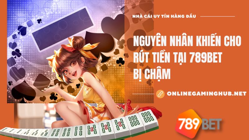 Nguyên nhân khiến cho rút tiền tại 789bet bị chậm