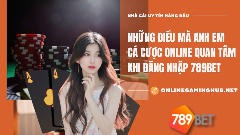 Những điều mà anh em cá cược online quan tâm khi đăng nhập 789bet